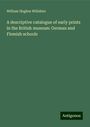 William Hughes Willshire: A descriptive catalogue of early prints in the British museum: German and Flemish schools, Buch