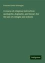 Francois Xavier Schouppe: A course of religious instruction: apologetic, dogmatic, and moral : for the use of colleges and schools, Buch