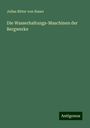 Julius Ritter Von Hauer: Die Wasserhaltungs-Maschinen der Bergwerke, Buch