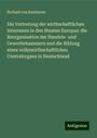 Richard Von Kaufmann: Die Vertretung der wirthschaftlichen Interessen in den Staaten Europas: die Reorganisation der Handels- und Gewerbekammern und die Bildung eines volkswirthschaftlichen Centralorgans in Deutschland, Buch