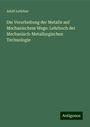 Adolf Ledebur: Die Verarbeitung der Metalle auf Mechanischem Wege: Lehrbuch der Mechanisch-Metallurgischen Technologie, Buch