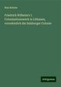 Max Beheim: Friedrich Wilhelm's I. Colonisationswerk in Lithauen, vornehmlich die Salzburger Colonie, Buch