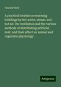 Charles Hood: A practical treatise on warming buildings by hot water, steam, and hot air. On ventilation and the various methods of distributing artificial heat, and their effect on animal and vegetable physiology, Buch