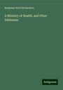 Benjamin Ward Richardson: A Ministry of Health, and Other Addresses, Buch