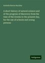 Arabella Burton Buckley: A short history of natural science and of the progress of discovery from the time of the Greeks to the present day, for the use of schools and young persons, Buch