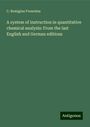 C. Remigius Fresenius: A system of instruction in quantitative chemical analysis: From the last English and German editions, Buch