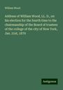 William Wood: Address of William Wood, LL. D., on his election for the fourth time to the chairmanship of the Board of trustees of the college of the city of New York, Jan. 21st, 1879, Buch