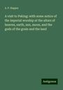 A. P. Happer: A visit to Peking: with some notice of the imperial worship at the altars of heaven, earth, sun, moon, and the gods of the grain and the land, Buch