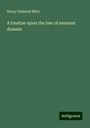 Henry Edmund Mills: A treatise upon the law of eminent domain, Buch