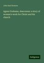 John Saul Howson: Agnes Grahame, deaconess: a story of woman's work for Christ and his church, Buch