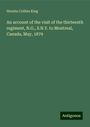 Horatio Collins King: An account of the visit of the thirteenth regiment, N.G., S.N.Y. to Montreal, Canada, May, 1879, Buch