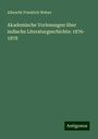 Albrecht Friedrich Weber: Akademische Vorlesungen über indische Literaturgeschichte: 1876- 1878, Buch