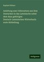 Raphael Kühner: Anleitung zum Uebersetzen aus dem Deutschen in das Lateinische nebst dem dazu gehörigen Deutsch-Lateinischen Wörterbuch: erste Abtheilung, Buch