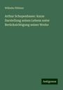 Wilhelm Plöttner: Arthur Schopenhauer: kurze Darstellung seines Lebens unter Berücksichtigung seiner Werke, Buch