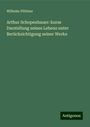 Wilhelm Plöttner: Arthur Schopenhauer: kurze Darstellung seines Lebens unter Berücksichtigung seiner Werke, Buch