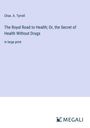 Chas. A. Tyrrell: The Royal Road to Health; Or, the Secret of Health Without Drugs, Buch