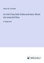 Arthur M. Forrester: An Irish Crazy-Quilt; Smiles and tears, Woven into song And Story, Buch