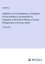 Iamblichus: Iamblichus' Life of Pythagoras, or Pythagoric Life by Iamblichus; Accompanied by Fragments of the Ethical Writings of certain Pythagoreans in the Doric dialect, Buch