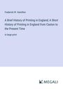Frederick W. Hamilton: A Brief History of Printing in England; A Short History of Printing in England from Caxton to the Present Time, Buch