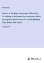 William Pitt: Speech of the Right Honourable William Pitt; On offering to the House the resolutions which he proposed as the basis of an union between Great Britain and Ireland, Buch