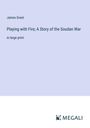 James Grant: Playing with Fire; A Story of the Soudan War, Buch