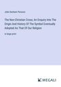 John Denham Parsons: The Non-Christian Cross; An Enquiry Into The Origin And History Of The Symbol Eventually Adopted As That Of Our Religion, Buch