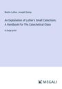 Martin Luther: An Explanation of Luther's Small Catechism; A Handbook For The Catechetical Class, Buch