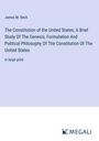 James M. Beck: The Constitution of the United States; A Brief Study Of The Genesis, Formulation And Political Philosophy Of The Constitution Of The United States, Buch