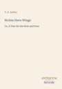Titel: Riches Have Wings. Untertitel: Or, A Tale for the Rich and Poor. Autor: T. S. Arthur. Verlagsname: Antiquum Novum.