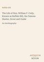 „Buffalo Bill: The Life of Hon. William F. Cody, Known as Buffalo Bill, the Famous Hunter, Scout and Guide. An Autobiography.“