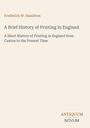 Frederick W. Hamilton, A Brief History of Printing in England, Untertitel: A Short History of Printing in England.
