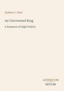 Titel: An Uncrowned King. Untertitel: A Romance of High Politics. Autor: Sydney C. Grier. Unten Logo: ANTIQUUM NOVUM.