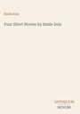 Émile Zola: Four Short Stories by Emile Zola. Unten rechts: ANTIQUUM NOVUM. Schlichtes, cremefarbenes Design.