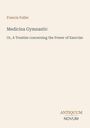 Titel: Francis Fuller, Medicina Gymnastic. Untertitel: A Treatise concerning the Power of Exercise. Unten: ANTIQUUM NOVUM.