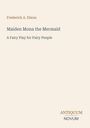 Titel: Maiden Mona the Mermaid. Autor: Frederick A. Dixon. Beschreibung: A Fairy Play for Fairy People. Logo: Antiquum Novum.