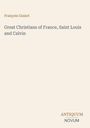 François Guizot. Great Christians of France, Saint Louis and Calvin. Antiquum Novum. Beige Hintergrund.