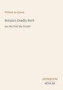Titel: "Britain's Deadly Peril", Untertitel: "Are We Told the Truth?", Autor: William Le Queux. Unten rechts: Antiquum Novum.