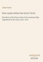 "New Lands within the Arctic Circle" von Julius Payer, narrative über Entdeckungen des Schiffs Tegetthoff 1872–1874.