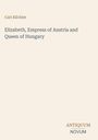 Carl Küchler: Elizabeth, Empress of Austria and Queen of Hungary, Buch