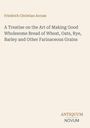 Friedrich Christian Accum: A Treatise on the Art of Making Good Wholesome Bread of Wheat, Oats, Rye, Barley and Other Farinaceous Grains, Buch