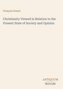 François Guizot. Titel: Christianity Viewed in Relation to the Present State of Society and Opinion. Unten: Antiquum Novum.