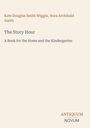 Text: Kate Douglas Smith Wiggin, Nora Archibald Smith - The Story Hour: A Book for the Home and the Kindergarten. Unten Logo: ANTIQUUM NOVUM.