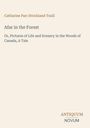 Titel: Afar in the Forest. Untertitel: Or, Pictures of Life and Scenery in the Woods of Canada, A Tale. Autor: Catharine Parr Strickland Traill. Unten steht "ANTIQUM NOVUM". Bühne.