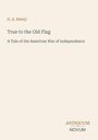 Oben steht: "G. A. Henty". Darunter: "True to the Old Flag: A Tale of the American War of Independence". Unten: "ANTIQUM NOVUM".