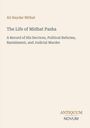 Ali Haydar Mithat, The Life of Midhat Pasha. Details über Dienste, Reformen, Verbannung. Unten steht "ANTIQUM NOVUM".
