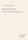 Text: „The Breaking Crucible And Other Translations of German Hymns“ von James Waddel Alexander. Antiquum Novum.