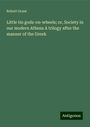 Robert Grant: Little tin gods-on-wheels; or, Society in our modern Athens A trilogy after the manner of the Greek, Buch