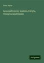 Peter Bayne: Lessons from my masters, Carlyle, Tennyson and Ruskin, Buch