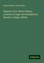 Robert Blakey: Memoirs of Dr. Robert Blakey, professor of logic and metaphysics, Queens's college, Belfast, Buch