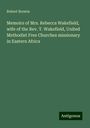 Robert Brewin: Memoirs of Mrs. Rebecca Wakefield, wife of the Rev. T. Wakefield, United Methodist Free Churches missionary in Eastern Africa, Buch